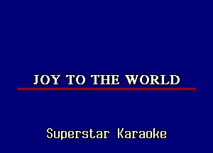 JOY TO THE WORLD

Superstar Karaoke