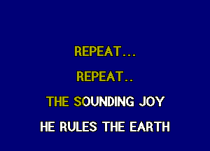 REPEAT . . .

REPEAT..
THE SOUNDING JOY
HE RULES THE EARTH