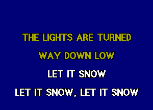 THE LIGHTS ARE TURNED

WAY DOWN LOW
LET IT SNOW
LET IT SNOW. LET IT SNOW