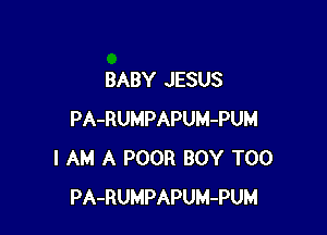 BABY JESUS

PA-RUMPAPUM-PUM
I AM A POOR BOY T00
PA-RUMPAPUM-PUM