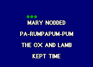 MARY NODDED

PA-RUMPAPUM-PUM
THE 0X AND LAMB
KEPT TIME