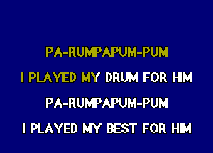 PA-RUMPAPUM-PUM

I PLAYED MY DRUM FOR HIM
PA-RUMPAPUM-PUM
l PLAYED MY BEST FOR HIM