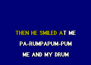 THEN HE SMILED AT ME
PA-RUMPAPUM-PUM
ME AND MY DRUM