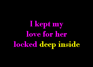 I kept my

love for her

locked deep inside