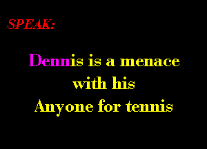 SPEAK.-

Dennis is a menace

with his

Anyone for tennis