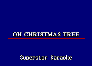 OH CHRISTMAS TREE

Superstar Karaoke