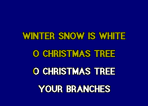 WINTER SNOW IS WHITE

0 CHRISTMAS TREE
0 CHRISTMAS TREE
YOUR BRANCHES