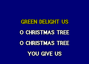 GREEN DELIGHT US

0 CHRISTMAS TREE
0 CHRISTMAS TREE
YOU GIVE US