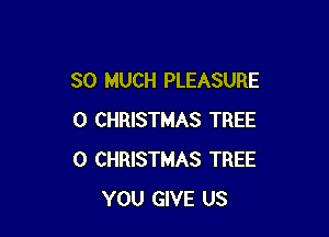 SO MUCH PLEASURE

0 CHRISTMAS TREE
0 CHRISTMAS TREE
YOU GIVE US