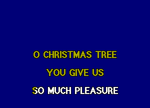 0 CHRISTMAS TREE
YOU GIVE US
SO MUCH PLEASURE