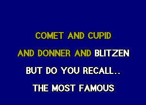 COMET AND CUPID

AND DONNER AND BLITZEN
BUT DO YOU RECALL.
THE MOST FAMOUS