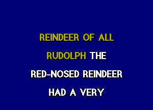 REINDEER OF ALL

RUDOLPH THE
RED-NOSED REINDEER
HAD A VERY