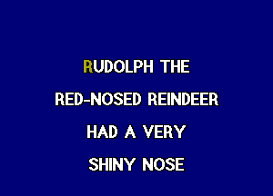 RUDOLPH THE

RED-NOSED REINDEER
HAD A VERY
SHINY NOSE