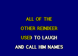 ALL OF THE

OTHER REINDEER
USED TO LAUGH
AND CALL HIM NAMES