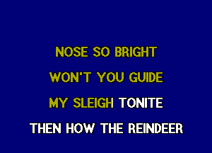 NOSE SO BRIGHT

WON'T YOU GUIDE
MY SLEIGH TONITE
THEN HOW THE REINDEER