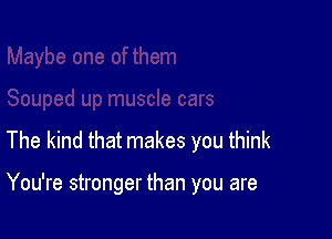 The kind that makes you think

You're stronger than you are