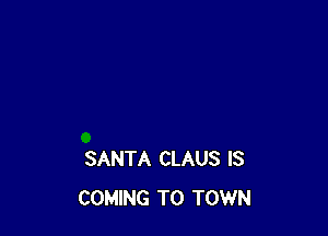 SANTA CLAUS IS
COMING TO TOWN