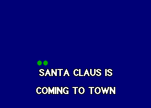 SANTA CLAUS IS
COMING TO TOWN