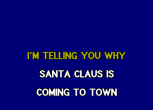 I'M TELLING YOU WHY
SANTA CLAUS IS
COMING TO TOWN