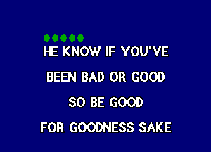 HE KNOW IF YOU'VE

BEEN BAD 0R GOOD
SO BE GOOD
FOR GOODNESS SAKE