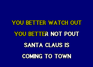 YOU BETTER WATCH OUT

YOU BETTER NOT POUT
SANTA CLAUS IS
COMING TO TOWN