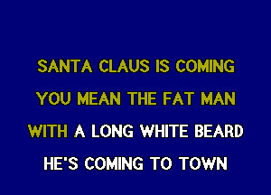 SANTA CLAUS IS COMING

YOU MEAN THE FAT MAN
WITH A LONG WHITE BEARD
HE'S COMING TO TOWN