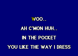 W00..

AH C'MON HUH..
IN THE POCKET
YOU LIKE THE WAY I DRESS