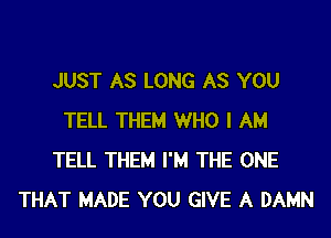 JUST AS LONG AS YOU
TELL THEM WHO I AM
TELL THEM I'M THE ONE
THAT MADE YOU GIVE A DAMN