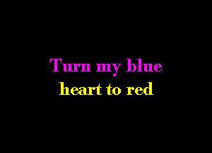 Turn my blue

heart to red