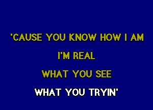 'CAUSE YOU KNOW HOW I AM

I'M REAL
WHAT YOU SEE
WHAT YOU TRYIN'