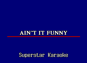 AIN,T IT FUNNY

Superstar Karaoke
