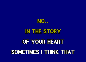 NO..

IN THE STORY
OF YOUR HEART
SOMETIMES I THINK THAT