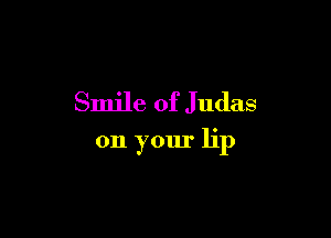 Smile of Judas

on your lip