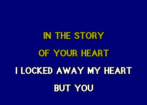 IN THE STORY

OF YOUR HEART
l LOCKED AWAY MY HEART
BUT YOU