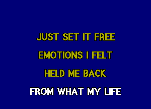 JUST SET IT FREE

EMOTIONS l FELT
HELD ME BACK
FROM WHAT MY LIFE
