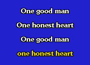 One good man

One honest heart

One good man

one honest heart