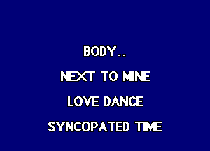 BODY. .

NEXT T0 MINE
LOVE DANCE
SYNCOPATED TIME