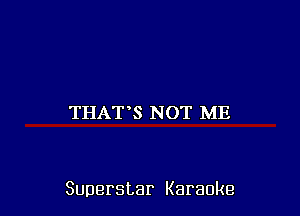 THAT'S NOT ME

Superstar Karaoke