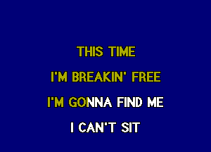 THIS TIME

I'M BREAKIN' FREE
I'M GONNA FIND ME
I CAN'T SIT