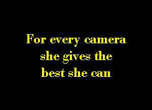 For every camera

she gives the
best she can