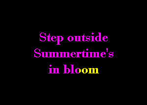 Step outside

Summertime's

in bloom