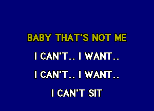 BABY THAT'S NOT ME

I CAN'T.. I WANT..
I CAN'T.. I WANT..
I CAN'T SIT