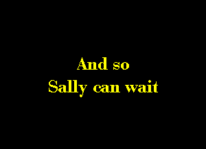 And so

Sally can wait