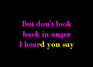 But don't look

back in anger

I heard you say