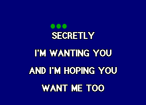 SECRETLY

I'M WANTING YOU
AND I'M HOPING YOU
WANT ME TOO
