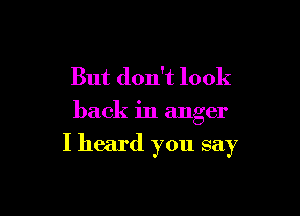 But don't look

back in anger

I heard you say