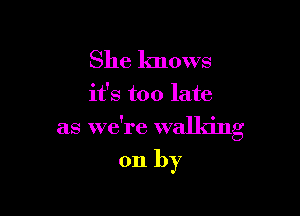 She knows

it's too late

as we're walking

on by