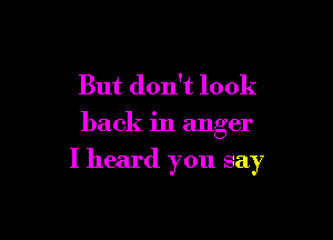 But don't look

back in anger

I heard you say