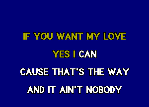 IF YOU WANT MY LOVE

YES I CAN
CAUSE THAT'S THE WAY
AND IT AIN'T NOBODY