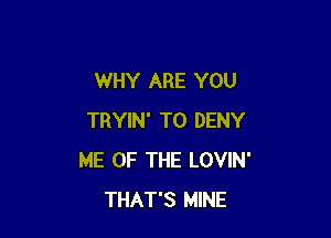 WHY ARE YOU

TRYIN' T0 DENY
ME OF THE LOVIN'
THAT'S MINE